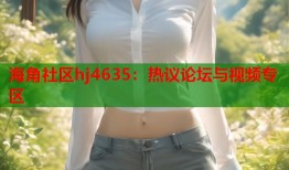 海角社区hj4635：热议论坛与视频专区