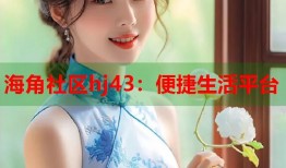 海角社区hj43：便捷生活平台
