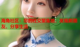海角社区：您的社交聚集地，发现新朋友、分享生活
