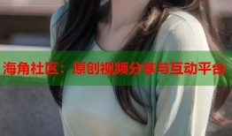 海角社区：原创视频分享与互动平台
