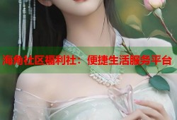 海角社区福利社：便捷生活服务平台