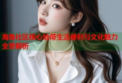 海角社区核心地带生活便利与文化魅力全景解析