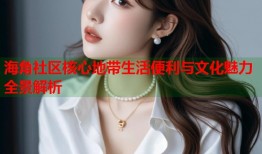 海角社区核心地带生活便利与文化魅力全景解析