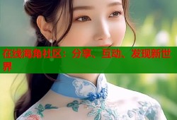 在线海角社区：分享、互动、发现新世界