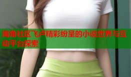 海角社区飞卢精彩纷呈的小说世界与互动平台探索