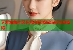 天涯海角社区在线浏览畅享精彩互动体验