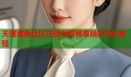 天涯海角社区在线浏览畅享精彩互动体验