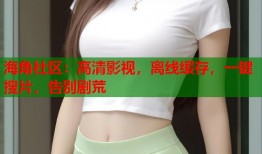 海角社区：高清影视，离线缓存，一键搜片，告别剧荒