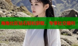 海角社区钻石轻松获取，专享社交福利
