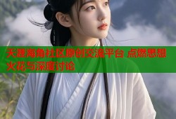 天涯海角社区原创交流平台 点燃思想火花与深度讨论
