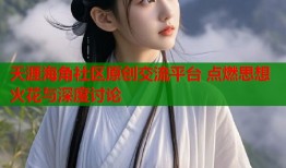 天涯海角社区原创交流平台 点燃思想火花与深度讨论