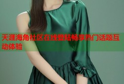 天涯海角社区在线登陆畅享热门话题互动体验