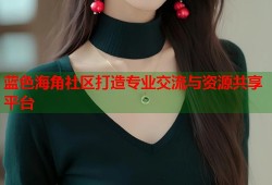 蓝色海角社区打造专业交流与资源共享平台