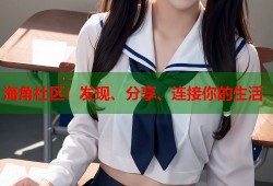 海角社区：发现、分享、连接你的生活