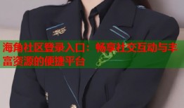 海角社区登录入口：畅享社交互动与丰富资源的便捷平台
