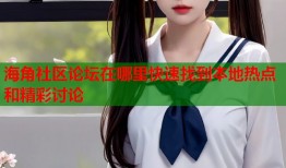 海角社区论坛在哪里快速找到本地热点和精彩讨论