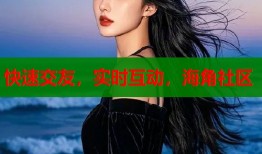 快速交友，实时互动，海角社区