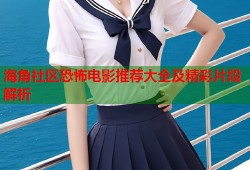 海角社区恐怖电影推荐大全及精彩片段解析