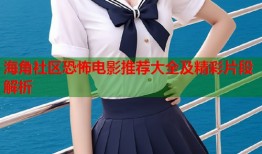 海角社区恐怖电影推荐大全及精彩片段解析