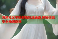 海角社区举报邮箱快速通道 保障信息安全畅通反馈