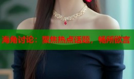 海角讨论：聚焦热点话题，畅所欲言