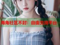 海角社区不封：自由交流平台