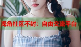 海角社区不封：自由交流平台