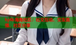 hj4b海角社区：社交互动、交友直播、社区分享