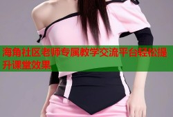 海角社区老师专属教学交流平台轻松提升课堂效果