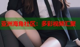 亚洲海角社区：多彩视频汇聚