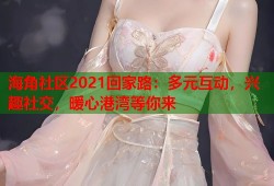 海角社区2021回家路：多元互动，兴趣社交，暖心港湾等你来