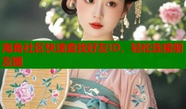 海角社区快速查找好友ID，轻松连接朋友圈