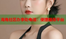 海角社区办事处电话：便捷服务平台