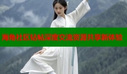 海角社区钻帖深度交流资源共享新体验