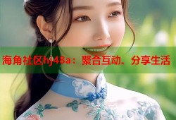 海角社区hj48a：聚合互动、分享生活