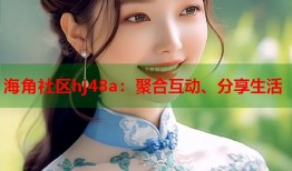 海角社区hj48a：聚合互动、分享生活