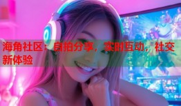海角社区：自拍分享，实时互动，社交新体验