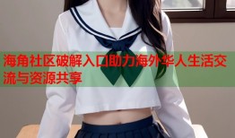 海角社区破解入口助力海外华人生活交流与资源共享