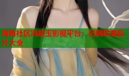 海角社区冯晓玉影视平台：日韩欧美影片大全