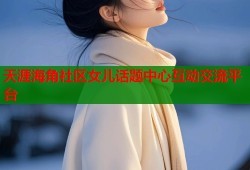 天涯海角社区女儿话题中心互动交流平台