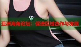 亚洲海角论坛：促进区域合作与发展