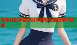 海角社区录音功能详解轻松捕捉精彩瞬间