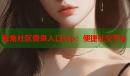 海角社区登录入口top：便捷社交平台