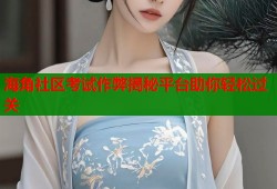 海角社区考试作弊揭秘平台助你轻松过关