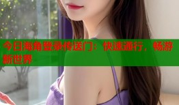 今日海角登录传送门：快速通行，畅游新世界