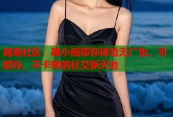 海角社区：聂小雨带你体验无广告、可缓存、不卡顿的社交新天地