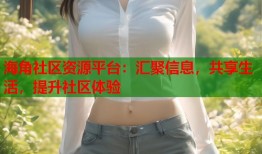 海角社区资源平台：汇聚信息，共享生活，提升社区体验