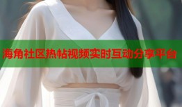 海角社区热帖视频实时互动分享平台