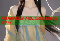 天涯海角社区亲子论坛互动交流育儿经验平台