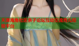 天涯海角社区亲子论坛互动交流育儿经验平台